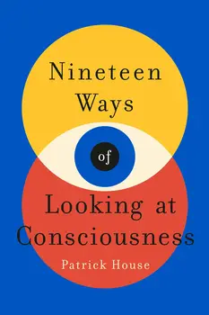 Nineteen Ways of Looking at Consciousness Patrick House Book Cover